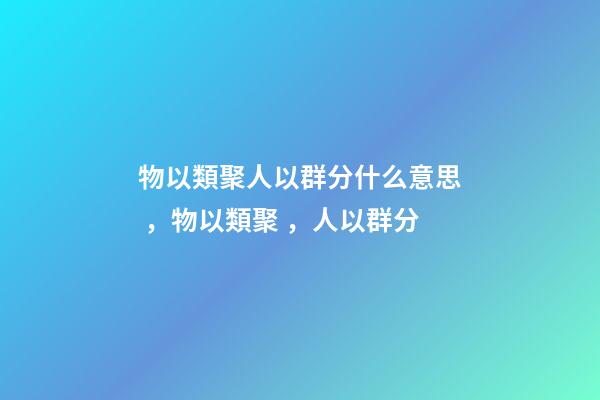 物以類聚人以群分什么意思，物以類聚，人以群分